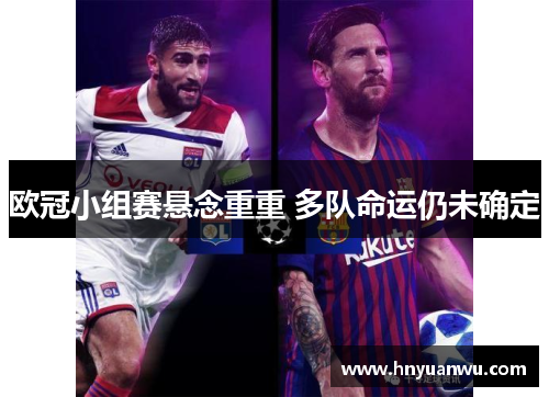 欧冠小组赛悬念重重 多队命运仍未确定 欧冠小组赛悬念重重 多队命运仍未确定