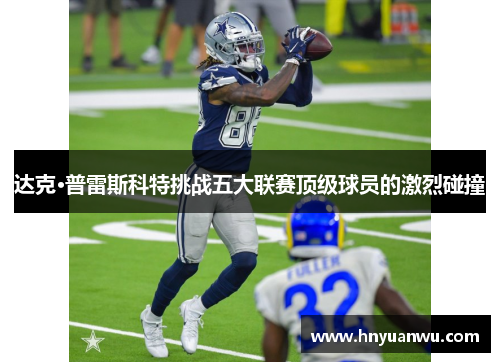 达克·普雷斯科特挑战五大联赛顶级球员的激烈碰撞 达克·普雷斯科特挑战五大联赛顶级球员的激烈碰撞