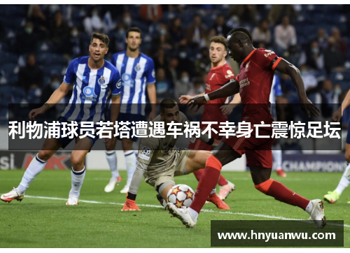 利物浦球员若塔遭遇车祸不幸身亡震惊足坛 利物浦球员若塔遭遇车祸不幸身亡震惊足坛