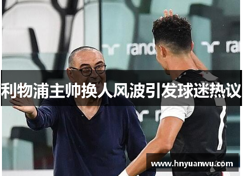 利物浦主帅换人风波引发球迷热议 利物浦主帅换人风波引发球迷热议