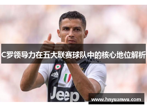 C罗领导力在五大联赛球队中的核心地位解析 C罗领导力在五大联赛球队中的核心地位解析