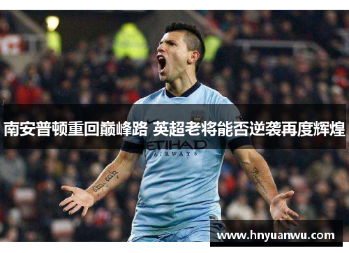南安普顿重回巅峰路 英超老将能否逆袭再度辉煌 南安普顿重回巅峰路 英超老将能否逆袭再度辉煌