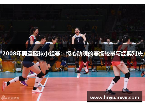 2008年奥运篮球小组赛:惊心动魄的赛场较量与经典对决 2008年奥运篮球小组赛:惊心动魄的赛场较量与经典对决